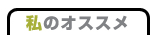 私のオススメ