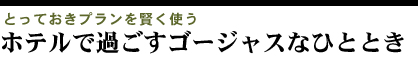 ホテルで過ごすゴージャスなひととき