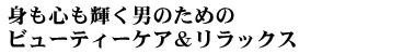 身も心も輝く男のためのビューティーケア&リラックス